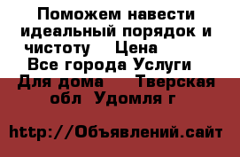 Поможем навести идеальный порядок и чистоту! › Цена ­ 100 - Все города Услуги » Для дома   . Тверская обл.,Удомля г.